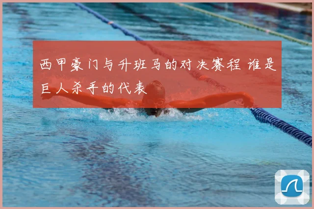 西甲豪门与升班马的对决赛程 谁是巨人杀手的代表