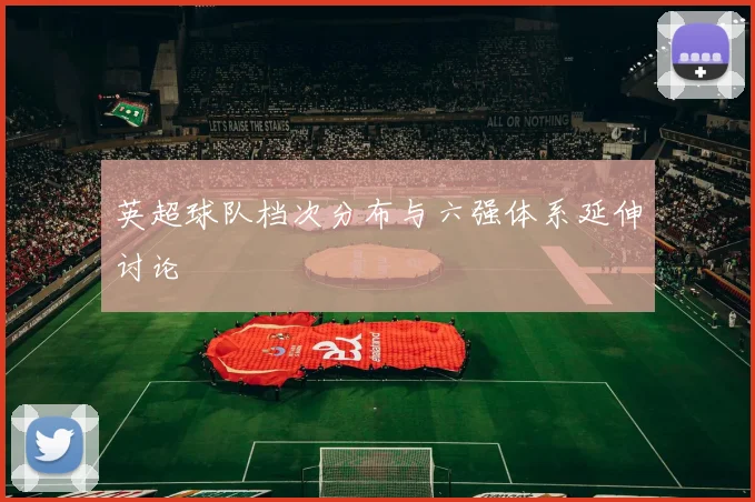 英超球队档次分布与六强体系延伸讨论