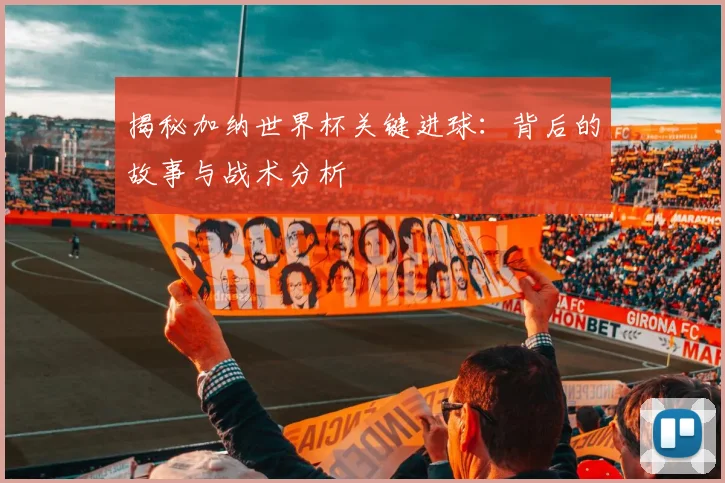 揭秘加纳世界杯关键进球:背后的故事与战术分析