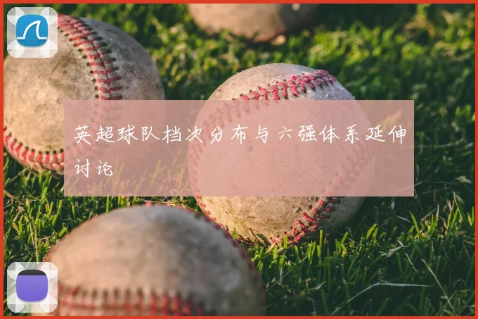 英超球队档次分布与六强体系延伸讨论